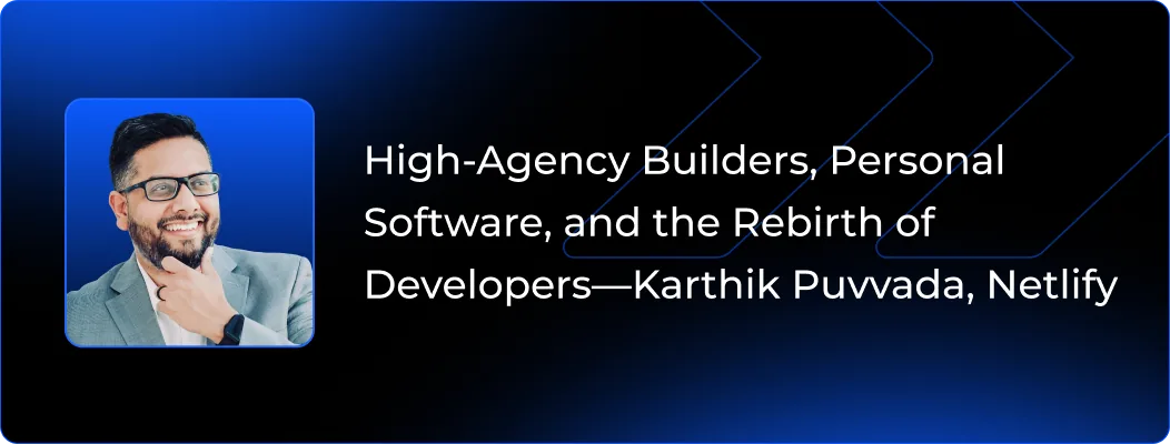 High-Agency Builders, Personal Software, and the Rebirth of Developers - Karthik Puvvada, Netlify